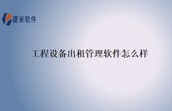 工程设备出租管理软件怎么样