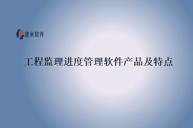 工程监理进度管理软件产品及特点