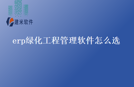erp绿化工程管理软件怎么选