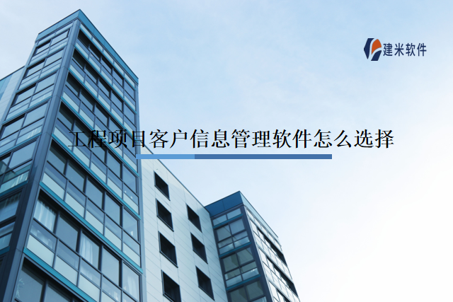 工程项目客户信息管理软件怎么选择