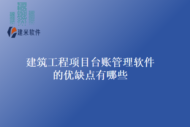 建筑工程项目台账管理软件的优缺点有哪些