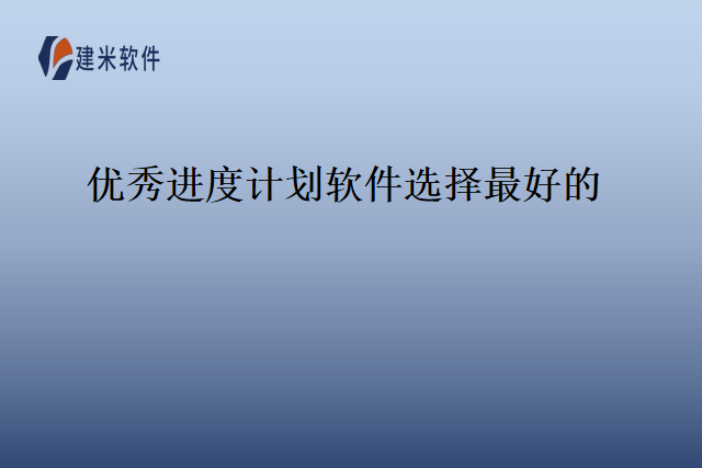 优秀进度计划软件选择最好的