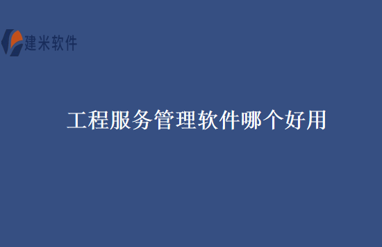 工程服务管理软件哪个好用