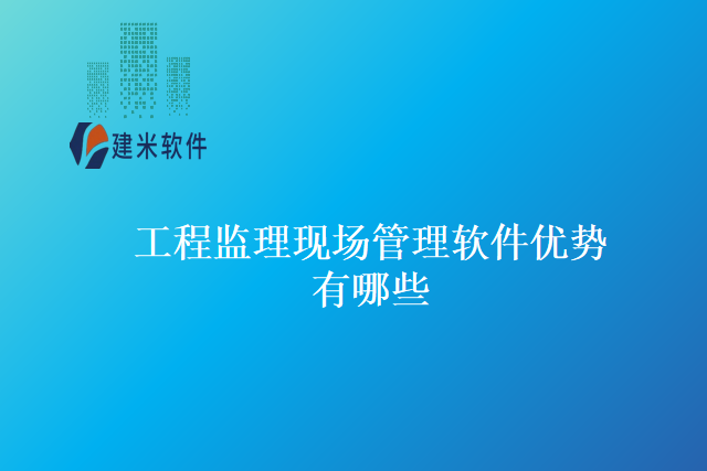 工程监理现场管理软件优势有哪些