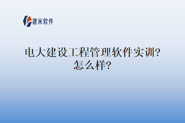 电大建设工程管理软件实训?怎么样?