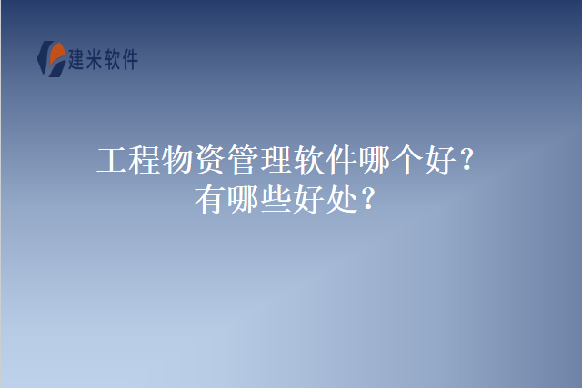 工程物资管理软件哪个好有哪些好处