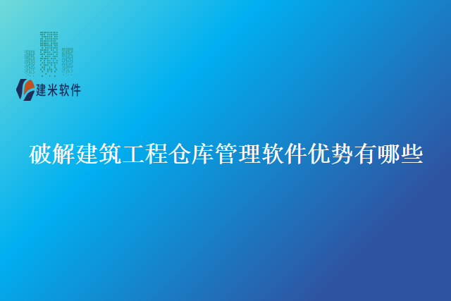 破解建筑工程仓库管理软件优势有哪些