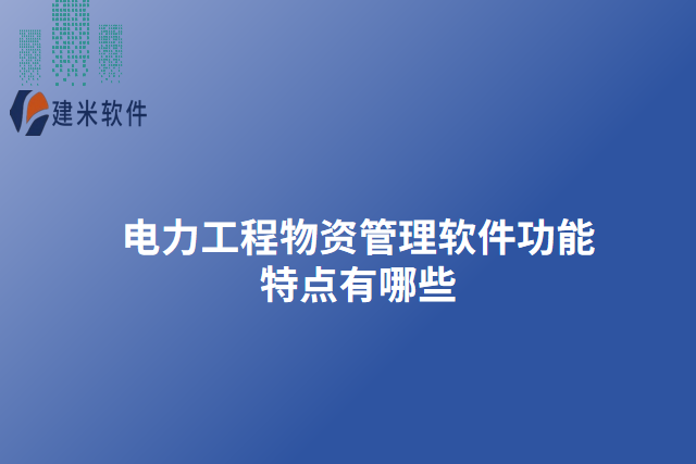 电力工程物资管理软件功能特点有哪些