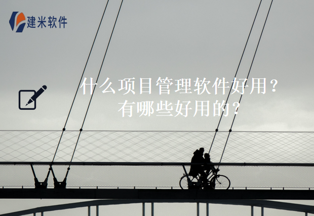 什么项目管理软件好用？有哪些好用的？
