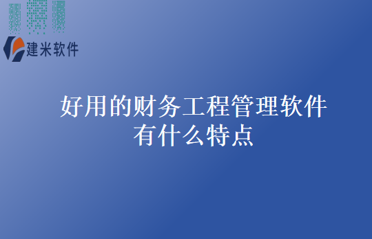 好用的财务工程管理软件有什么特点