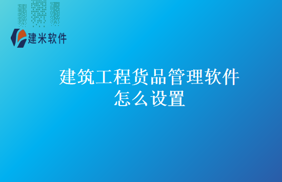 建筑工程货品管理软件怎么设置
