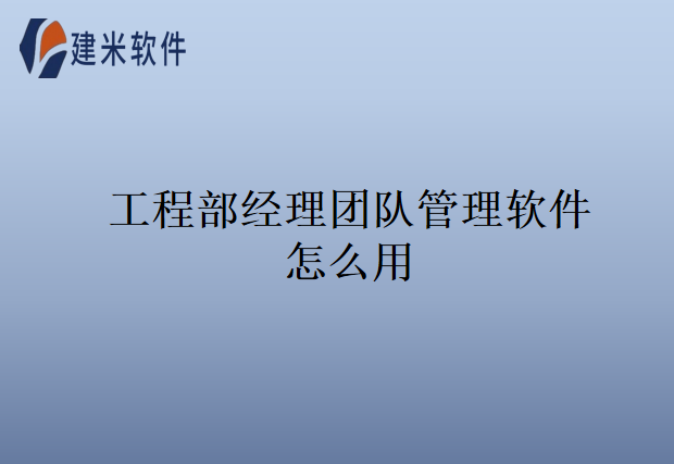 工程部经理团队管理软件怎么用