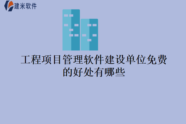 工程项目管理软件建设单位免费的好处有哪些