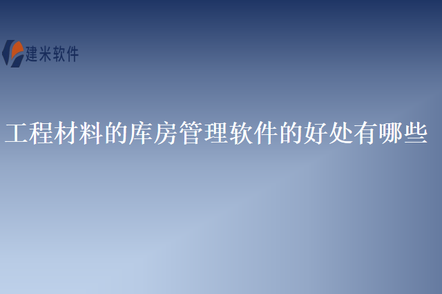 工程材料的库房管理软件的好处有哪些