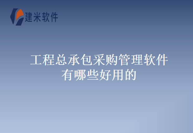 工程总承包采购管理软件有哪些好用的