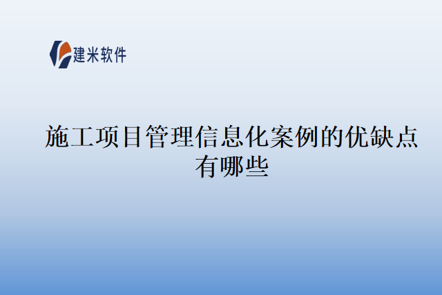 施工项目管理信息化案例的优缺点有哪些