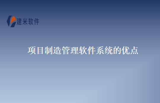 项目制造管理软件系统的优点