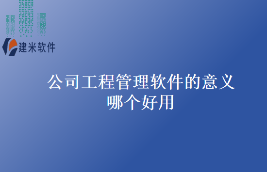 公司工程管理软件的意义哪个好用