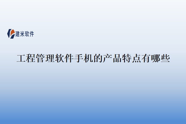 工程管理软件手机的产品特点有哪些