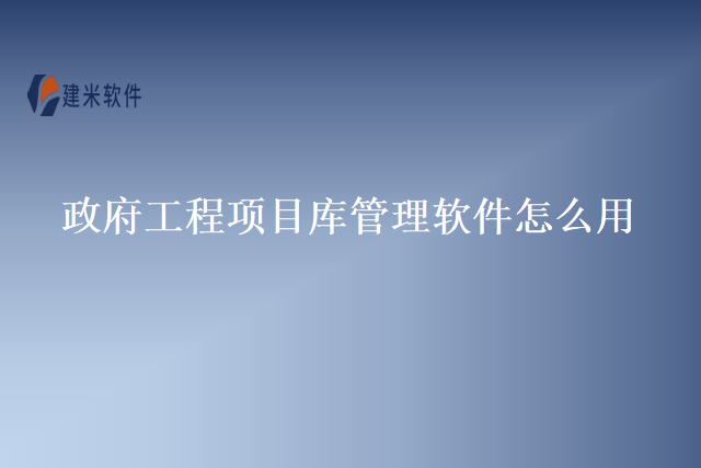 政府工程项目库管理软件怎么用
