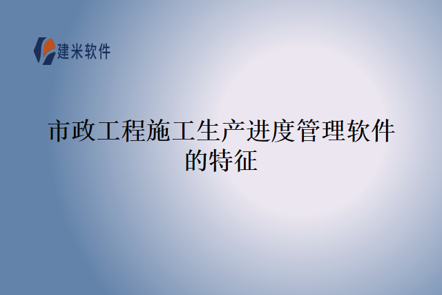 市政工程施工生产进度管理软件的特征