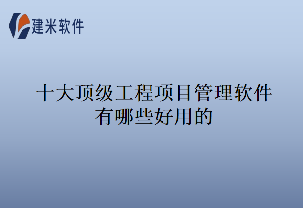 十大顶级工程项目管理软件有哪些好用的