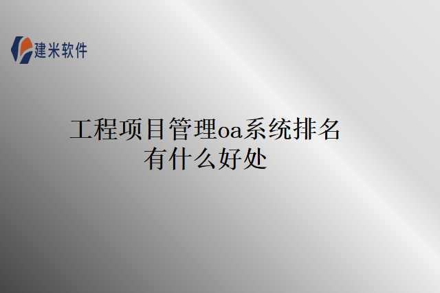 工程项目管理oa系统排名有什么好处？