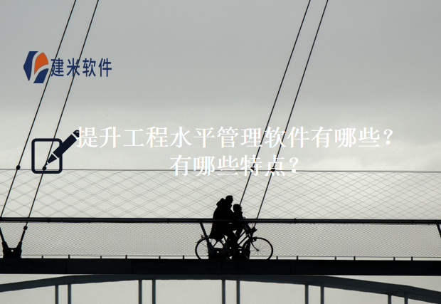 提升工程水平管理软件有哪些？有哪些特点？