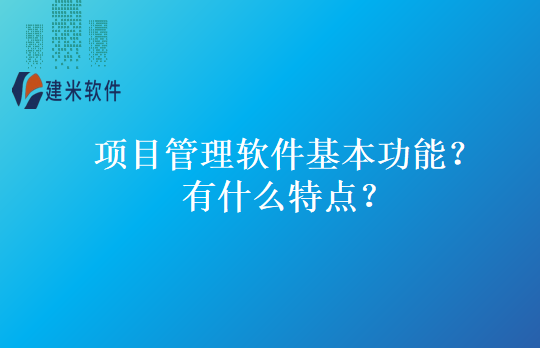 项目管理软件基本功能？有什么特点？