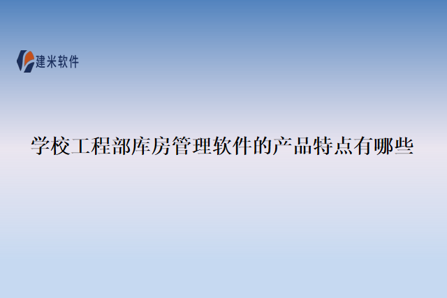学校工程部库房管理软件的产品特点有哪些