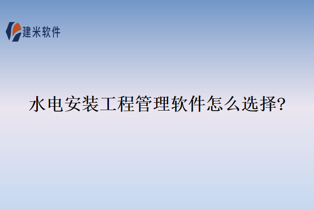 水电安装工程管理软件怎么选择