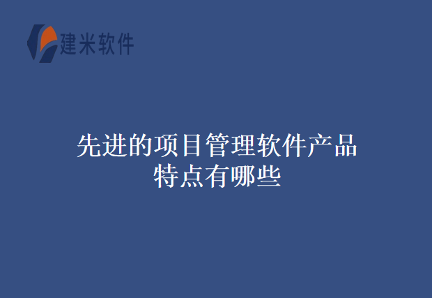 先进的项目管理软件产品特点有哪些