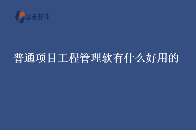 普通项目工程管理软有什么好用的？