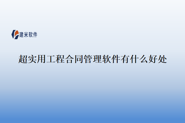 超实用工程合同管理软件有什么好处
