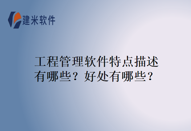 工程管理软件特点描述有哪些?好处有哪些?