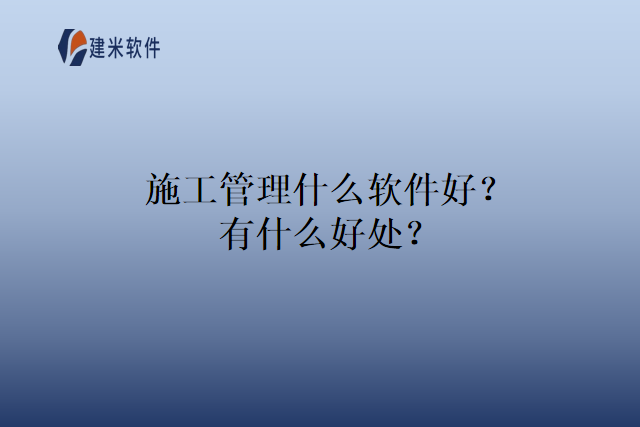 施工管理什么软件好？有什么好处？