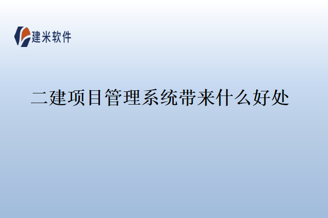 二建项目管理系统带来什么好处