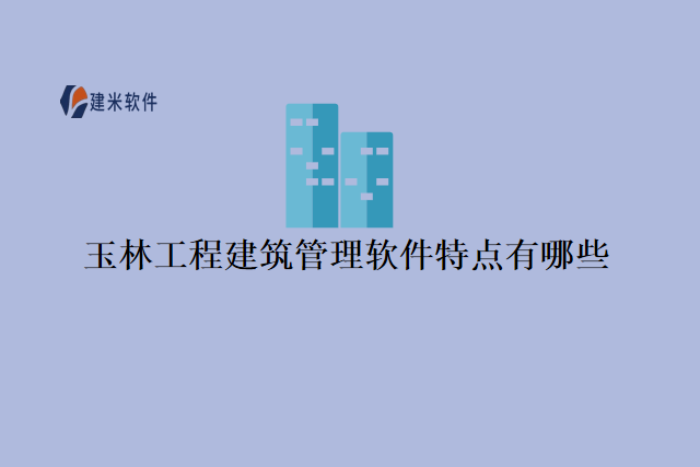 玉林工程建筑管理软件特点有哪些