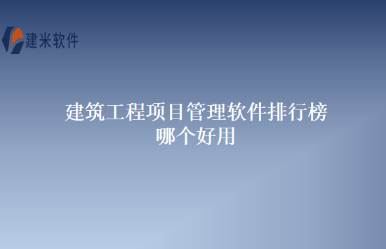 建筑工程项目管理软件排行榜哪个好用