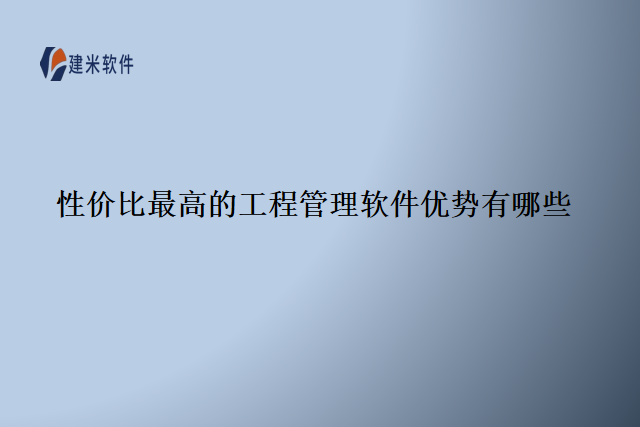 性价比最高的工程管理软件优势有哪些