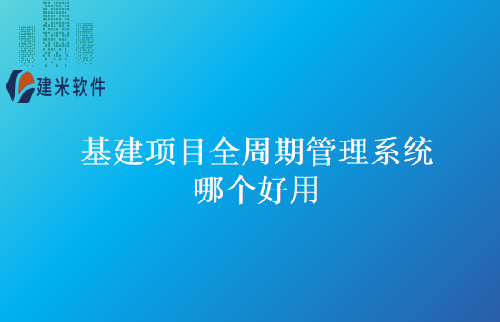基建项目全周期管理系统哪个好用