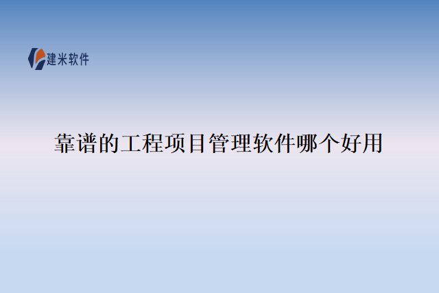 靠谱的工程项目管理软件哪个好用