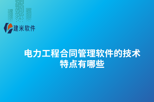 电力工程合同管理软件的技术特点有哪些