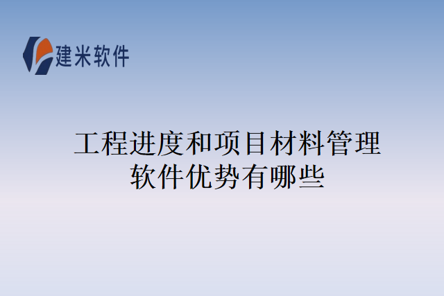 工程进度和项目材料管理软件优势有哪些