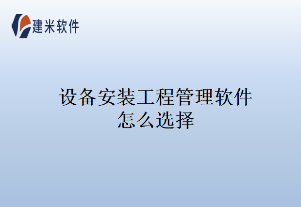 设备安装工程管理软件怎么选择