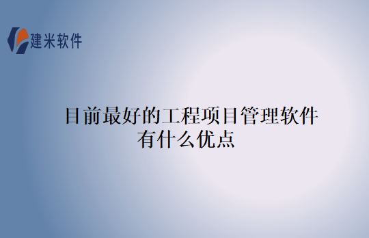 目前最好的工程项目管理软件有什么优点