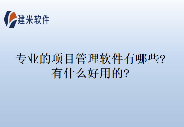 专业的项目管理软件有哪些?有什么好用的?