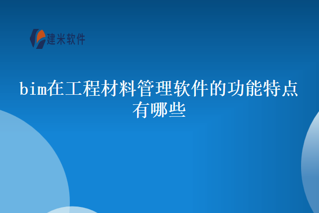 bim在工程材料管理软件的功能特点有哪些