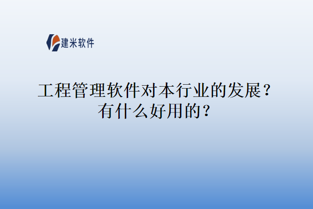 工程管理软件对本行业的发展？有什么好用的？