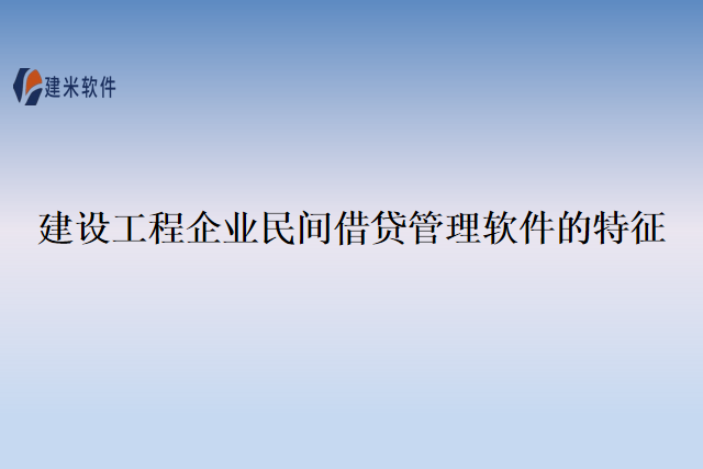 建设工程企业民间借贷管理软件的特征